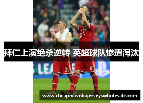 拜仁上演绝杀逆转 英超球队惨遭淘汰
